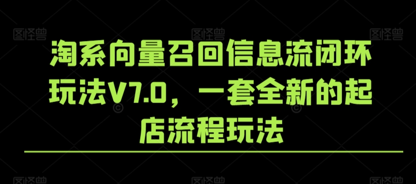 淘系向量召回信息流闭环玩法V7.0，一套全新的起店流程玩法_80楼网创