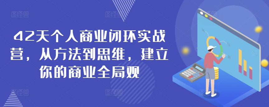 42天个人商业闭环实战营，从方法到思维，建立你的商业全局观_80楼网创