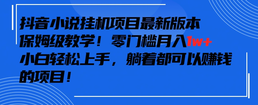 抖音最新小说挂机项目，保姆级教学，零成本月入1w+，小白轻松上手_80楼网创