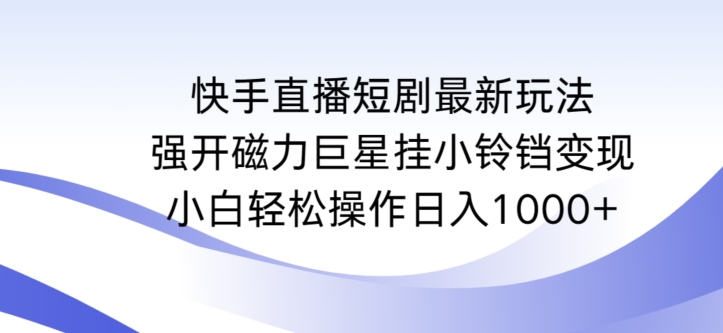 快手直播短剧最新玩法，强开磁力巨星挂小铃铛变现，小白轻松操作日入1000+_80楼网创