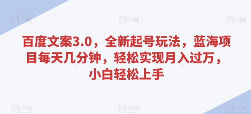 百度文案3.0，全新起号玩法，蓝海项目每天几分钟，轻松实现月入过万，小白轻松上手_80楼网创