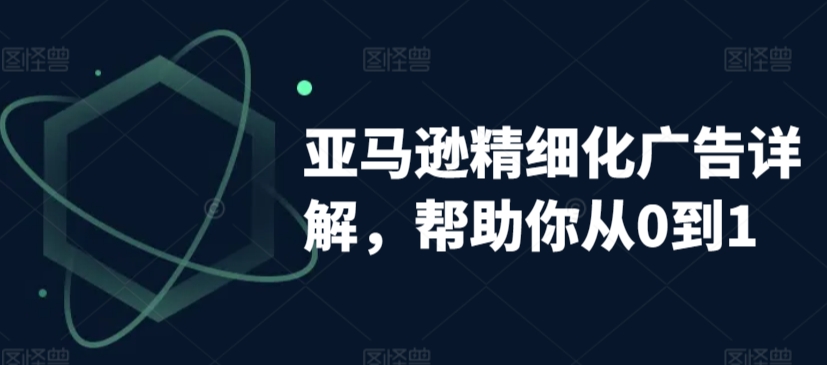 亚马逊精细化广告详解，帮助你从0到1，自动广告权重解读、手动广告打法详解_80楼网创