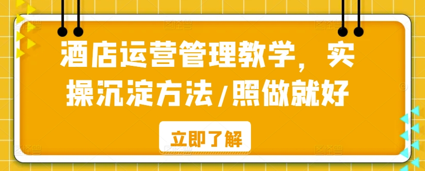 酒店运营管理教学，实操沉淀方法/照做就好_80楼网创