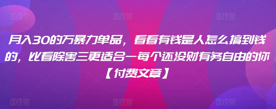 ​月入30‮的万‬暴力单品，​‮看看‬有钱‮是人‬怎么搞到钱的，比看除‮害三‬更适合‮一每‬个还没‮财有‬务自由的你【付费文章】_80楼网创