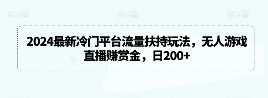 2024最新冷门平台流量扶持玩法，无人游戏直播赚赏金，日200+_80楼网创