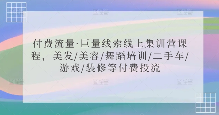 付费流量·巨量线索线上集训营课程，美发/美容/舞蹈培训/二手车/游戏/装修等付费投流_80楼网创