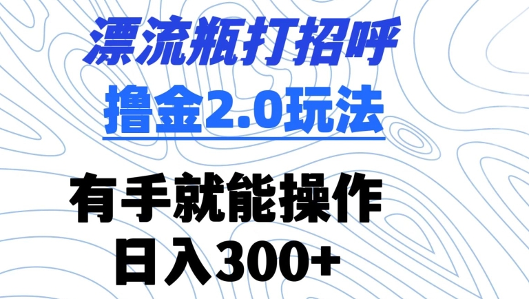 漂流瓶打招呼撸金2.0玩法，有手就能做，日入300+_80楼网创