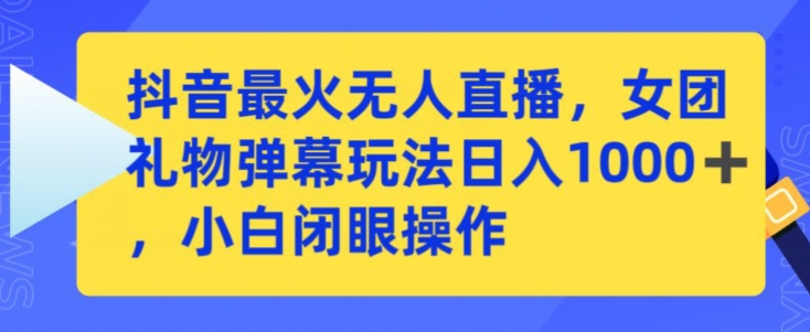 抖音最火无人直播，女团礼物弹幕玩法，日赚一千＋，小白闭眼操作_80楼网创