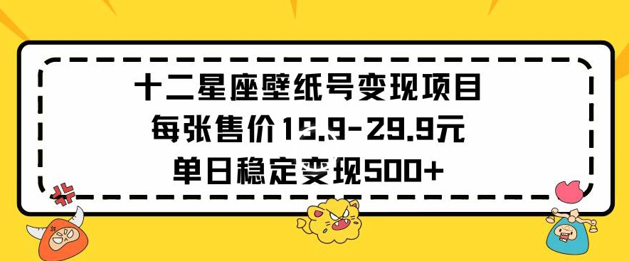 十二星座壁纸号变现项目每张售价19元单日稳定变现500+以上_80楼网创