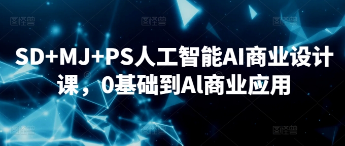 SD+MJ+PS人工智能AI商业设计课，0基础到Al商业应用_80楼网创