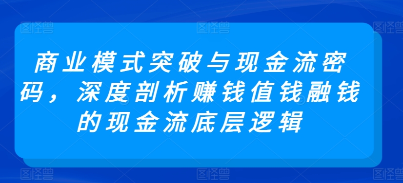 商业模式突破与现金流密码，深度剖析赚钱值钱融钱的现金流底层逻辑_80楼网创