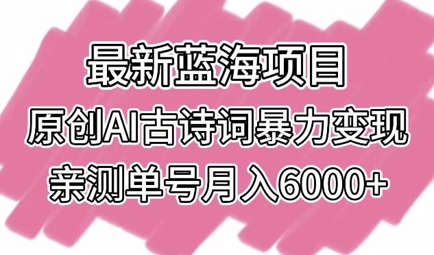 最新蓝海项目，原创AI古诗词暴力变现，亲测单号月入6000+_80楼网创