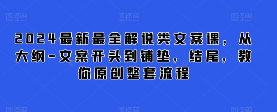 2024最新最全解说类文案课，从大纲-文案开头到铺垫，结尾，教你原创整套流程_80楼网创