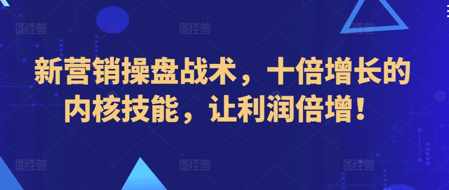 新营销操盘战术，十倍增长的内核技能，让利润倍增！_80楼网创