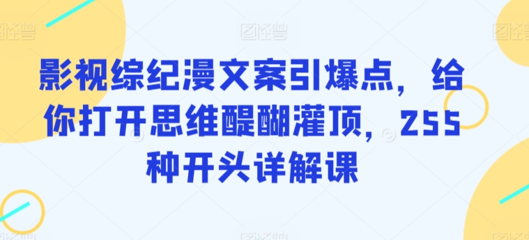 影视综纪漫文案引爆点，给你打开思维醍醐灌顶，255种开头详解课_80楼网创