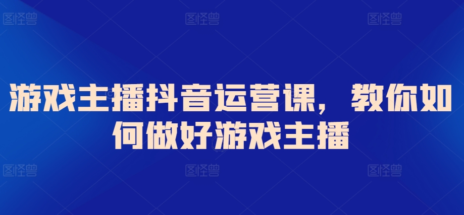 游戏主播抖音运营课，教你如何做好游戏主播_80楼网创