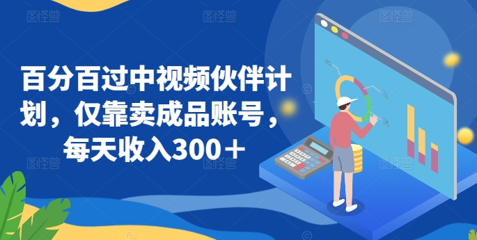 百分百过中视频伙伴计划，仅靠卖成品账号，每天收入300＋_80楼网创