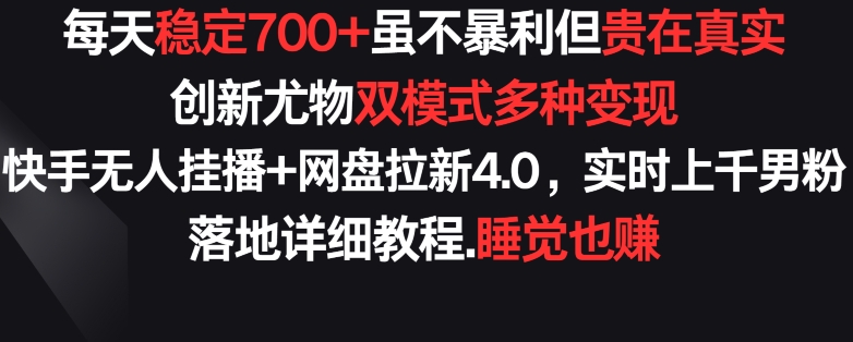 每天稳定700+，收益不高但贵在真实，创新尤物双模式多渠种变现，快手无人挂播+网盘拉新4.0_80楼网创