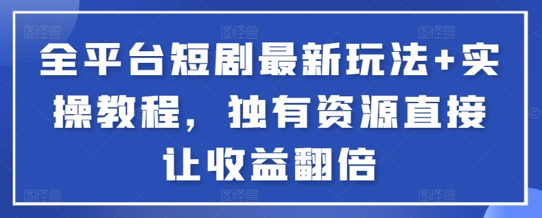 全平台短剧最新玩法+实操教程，独有资源直接让收益翻倍_80楼网创