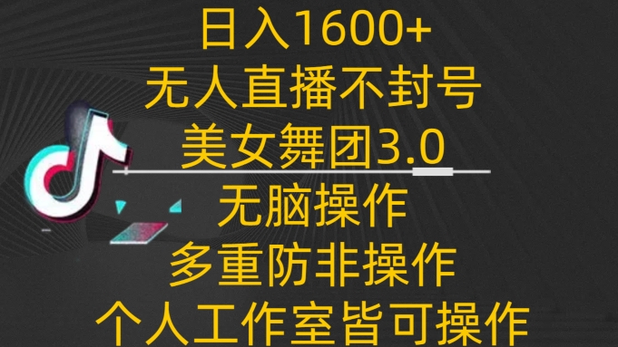 日入1600+，不封号无人直播美女舞团3.0，无脑操作多重防非操作，个人工作制皆可操作_80楼网创