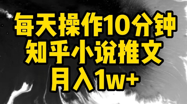 每天操作10分钟，知乎小说推文月入1w+_80楼网创