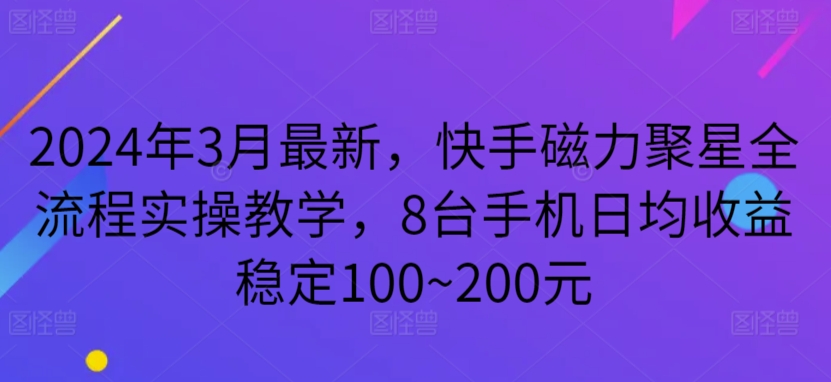 2024年3月最新，快手磁力聚星全流程实操教学，8台手机日均收益稳定100~200元_80楼网创