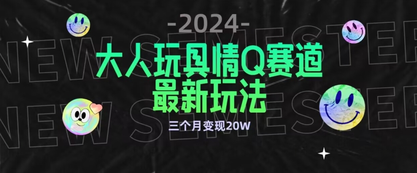 全新大人玩具情Q赛道合规新玩法，公转私域不封号流量多渠道变现，三个月变现20W_80楼网创