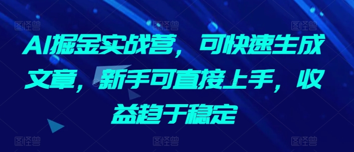 AI掘金实战营，可快速生成文章，新手可直接上手，收益趋于稳定_80楼网创