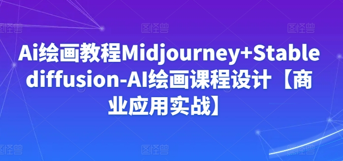 Ai绘画教程Midjourney+Stablediffusion-AI绘画课程设计【商业应用实战】_80楼网创