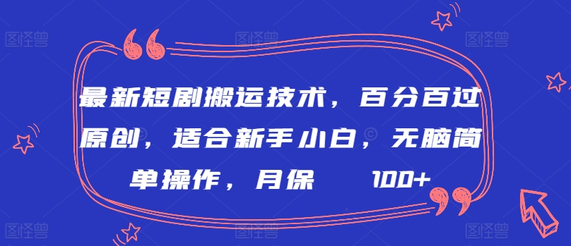 最新短剧搬运技术，百分百过原创，适合新手小白，无脑简单操作，月保底2000+_80楼网创