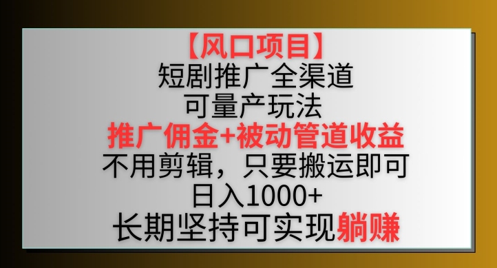 【风口项目】短剧推广全渠道最新双重收益玩法，推广佣金管道收益，不用剪辑，只要搬运即可_80楼网创