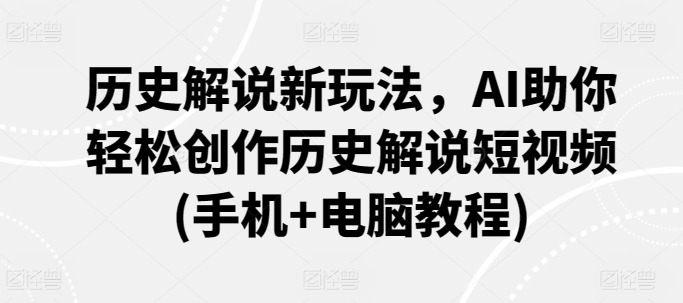 历史解说新玩法，AI助你轻松创作历史解说短视频(手机+电脑教程)_80楼网创