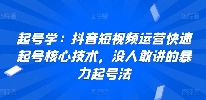 起号学：抖音短视频运营快速起号核心技术，没人敢讲的暴力起号法_80楼网创