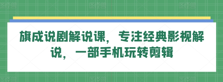 旗成说剧解说课，专注经典影视解说，一部手机玩转剪辑_80楼网创