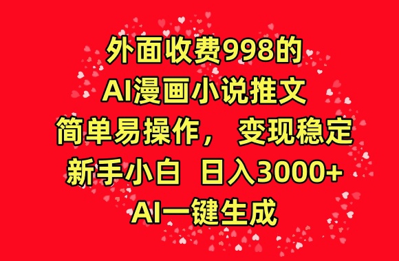 外面收费998的AI漫画小说推文，简单易操作，变现稳定，新手小白日入3000+，AI一键生成_80楼网创