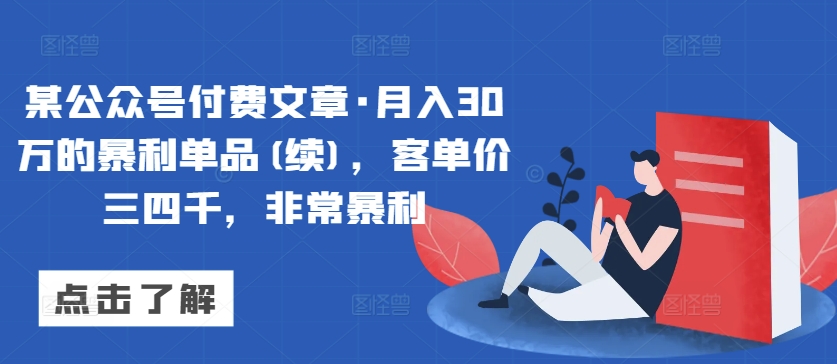 某公众号付费文章·月入30万的暴利单品(续)，客单价三四千，非常暴利_80楼网创