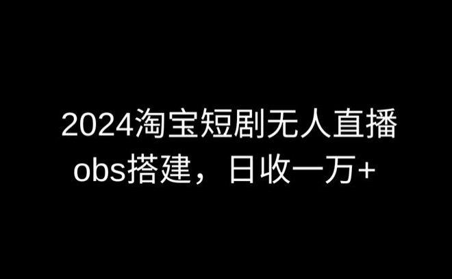 2024最新淘宝短剧无人直播，obs多窗口搭建，日收6000+_80楼网创