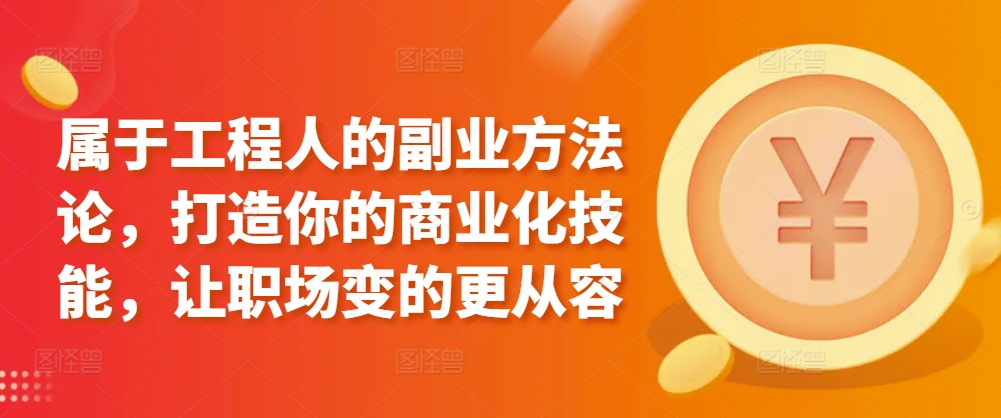 属于工程人的副业方法论，打造你的商业化技能，让职场变的更从容_80楼网创