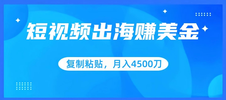 短视频出海赚美金，复制粘贴批量操作，小白轻松掌握，月入4500美刀_80楼网创