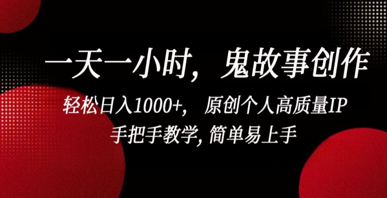 一天一小时，鬼故事创作， 轻松日入1000+， 原创个人高质量IP，手把手教学, 简单易上手_80楼网创