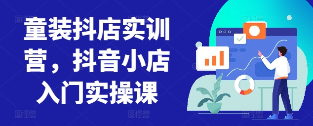 童装抖店实训营，抖音小店入门实操课_80楼网创