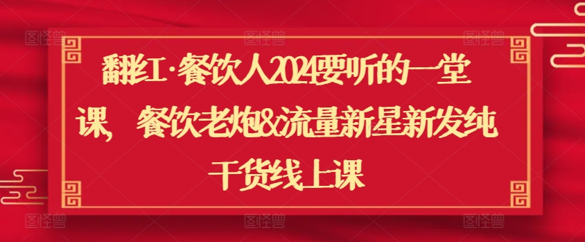 翻红·餐饮人2024要听的一堂课，餐饮老炮&流量新星新发纯干货线上课_80楼网创