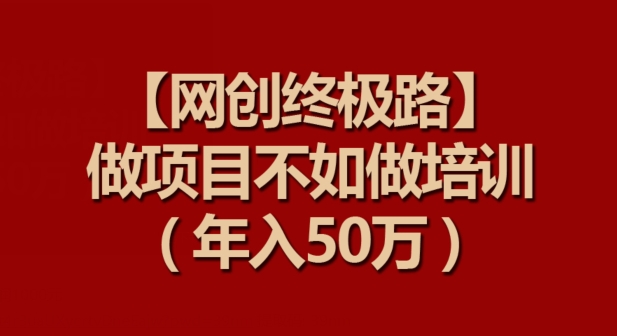 【网创终极路】做项目不如做项目培训，年入50万_80楼网创