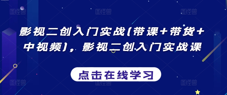 影视二创入门实战(带课+带货+中视频)，影视二创入门实战课_80楼网创