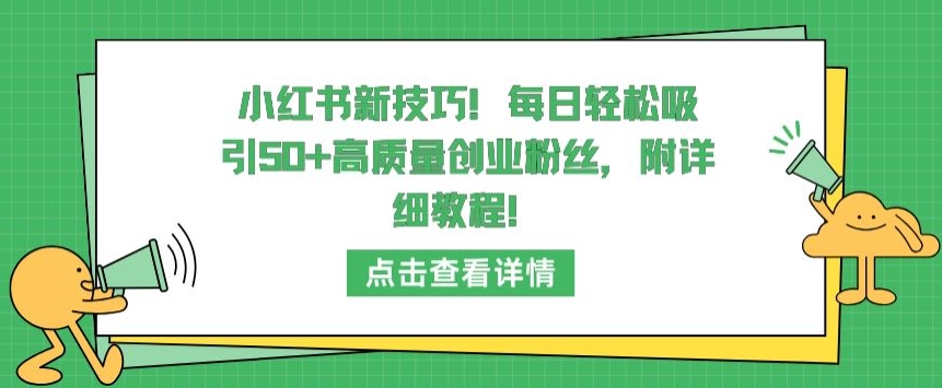 小红书新技巧，每日轻松吸引50+高质量创业粉丝，附详细教程_80楼网创