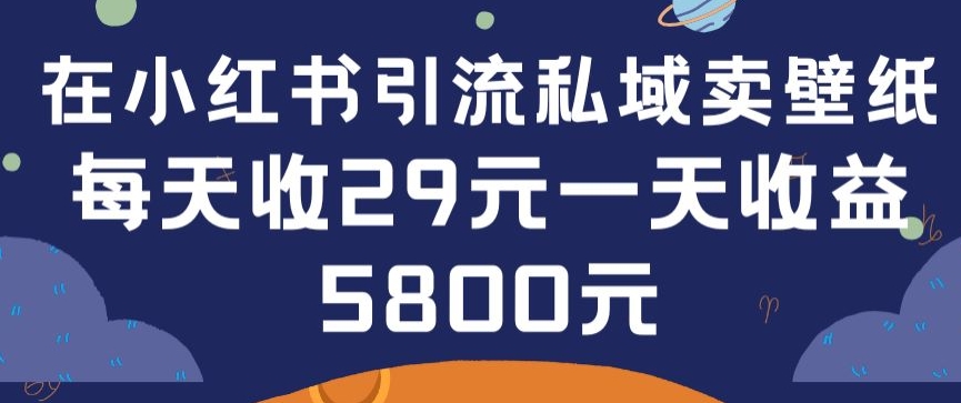 在小红书引流私域卖壁纸每张29元单日最高卖出200张(0-1搭建教程)_80楼网创