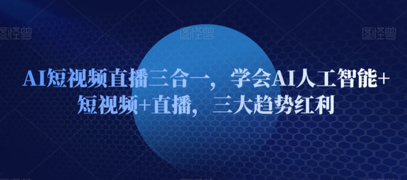 AI短视频直播三合一，学会AI人工智能+短视频+直播，三大趋势红利_80楼网创