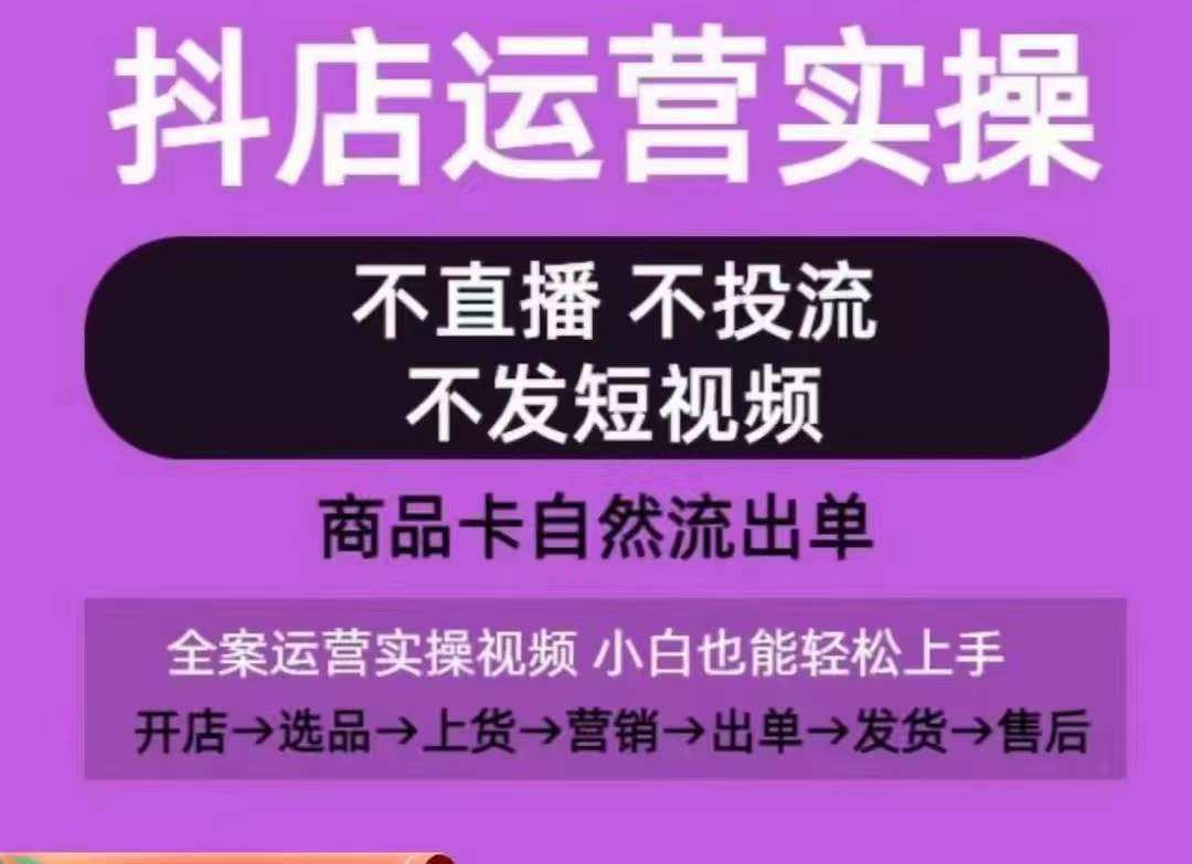 抖店运营实操课，从0-1起店视频全实操，不直播、不投流、不发短视频，商品卡自然流出单_80楼网创