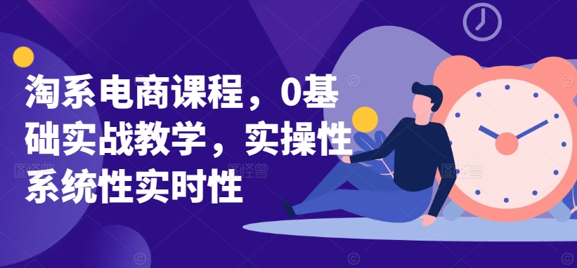 淘系电商课程，0基础实战教学，实操性系统性实时性_80楼网创