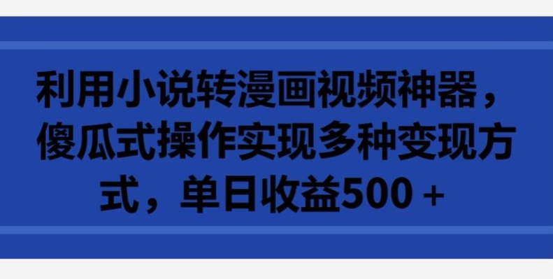 利用小说转漫画视频神器，傻瓜式操作实现多种变现方式，单日收益500+_80楼网创